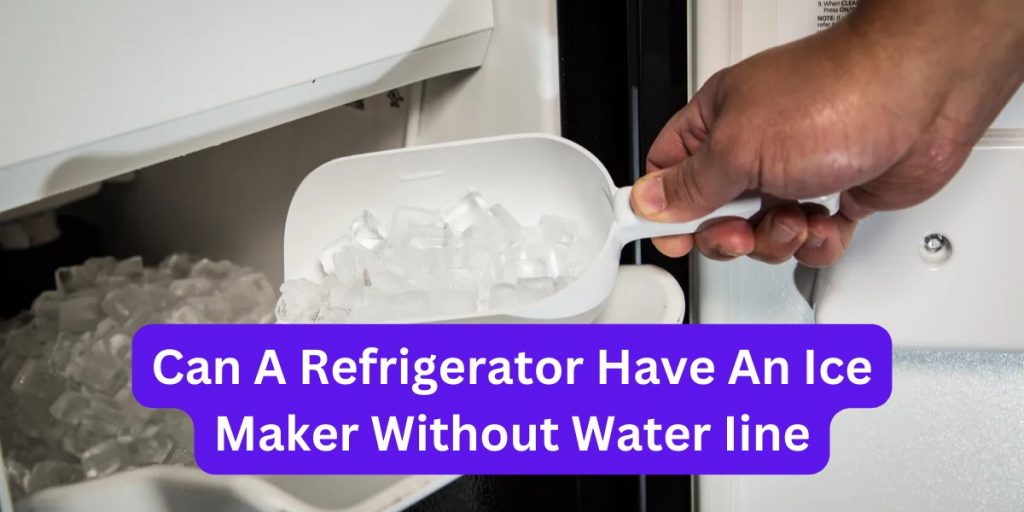 Can A Refrigerator Have An Ice Maker Without Water Line