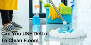 Can You USE Dettol To Clean Floors?